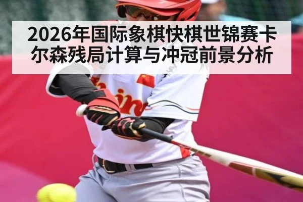 2026年国际象棋快棋世锦赛卡尔森残局计算与冲冠前景分析（hth）